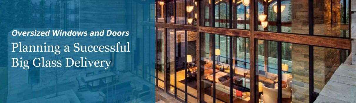 Planning a successful delivery of oversized glass and custom windows and doors